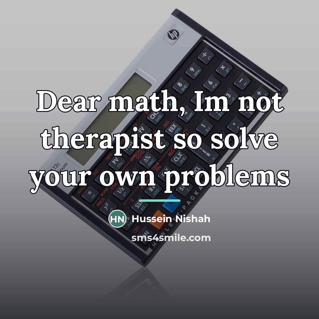 “Dear math, Im not therapist so solve your own problems…” quote by Hussein Nishah