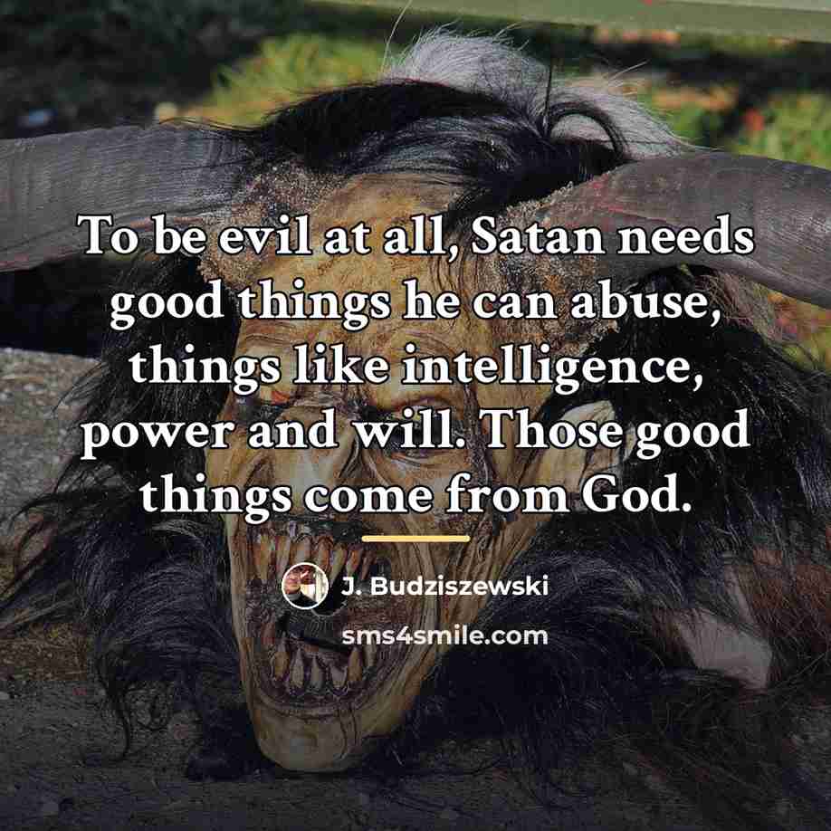 “To be evil at all, Satan needs good things he…” quote by J. Budziszewski