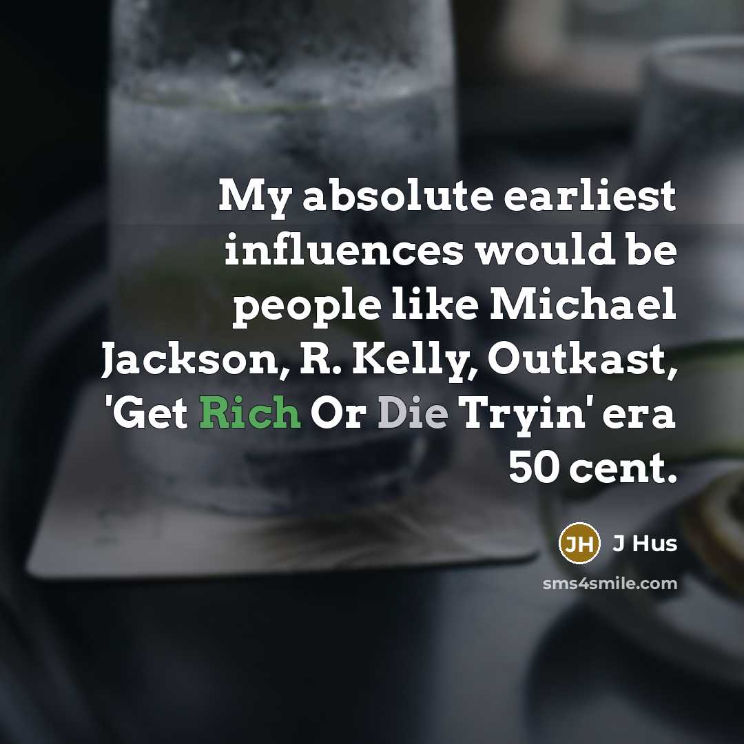 “My absolute earliest influences would be people like Michael Jackson, R. Kelly, Outkast, 'Get Rich Or Die Tryin' era 50 cent.” quote by J Hus