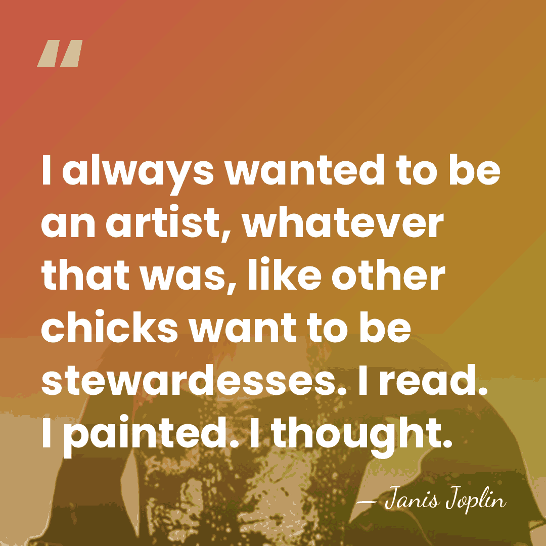 I always wanted to be an artist, whatever that was, like other&hellip; - Janis Joplin