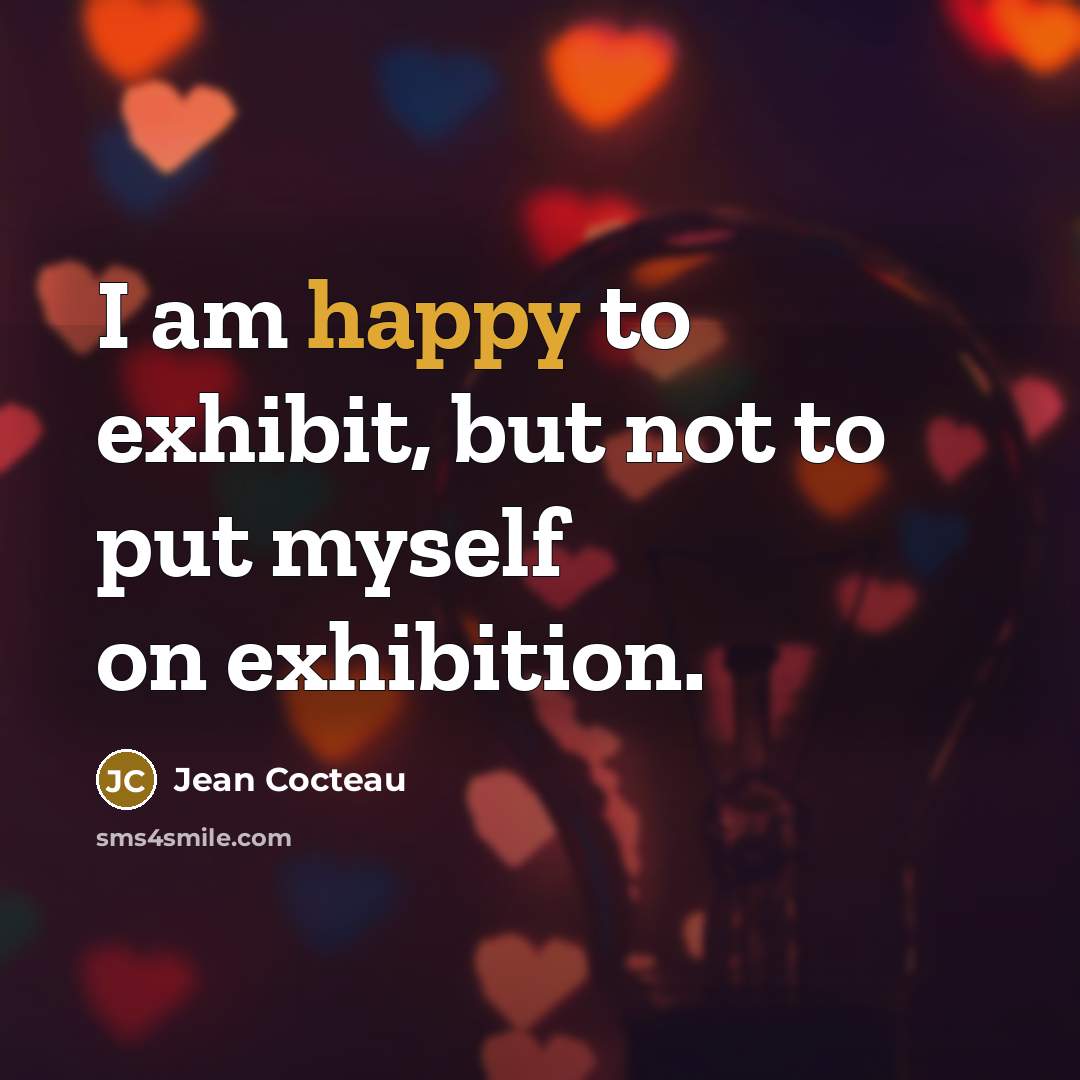 “I am happy to exhibit, but not to put myself on exhibition.” quote by Jean Cocteau