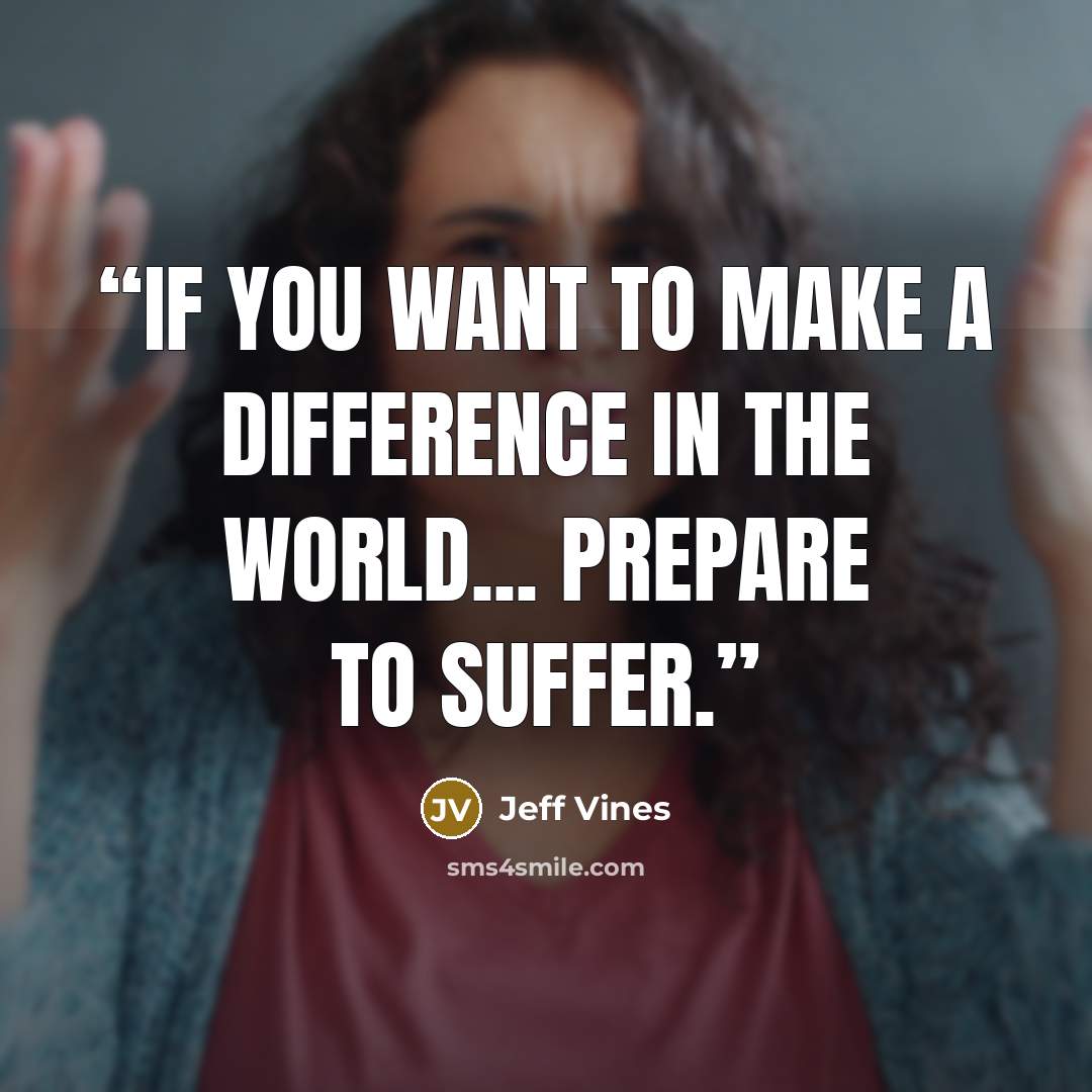 “If you want to make a difference in the world... prepare to suffer.” quote by Jeff Vines
