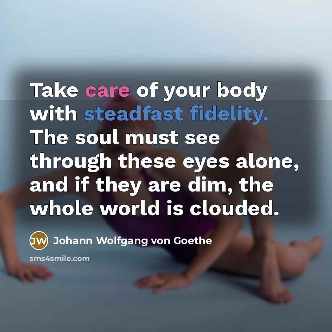 “Take care of your body with steadfast fidelity. The soul…” quote by Johann Wolfgang von Goethe