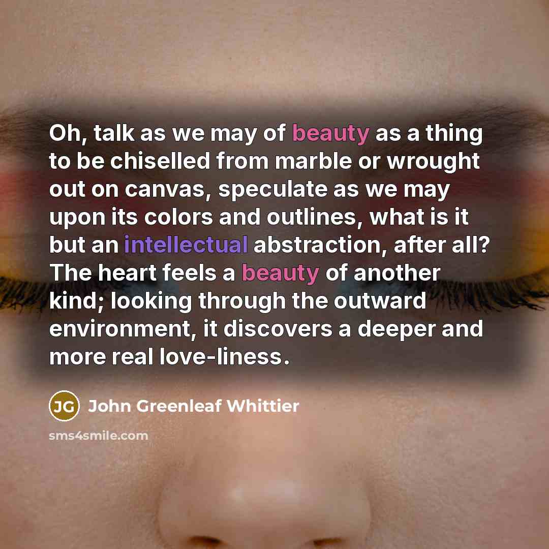 “Oh, talk as we may of beauty as a thing…” quote by John Greenleaf Whittier