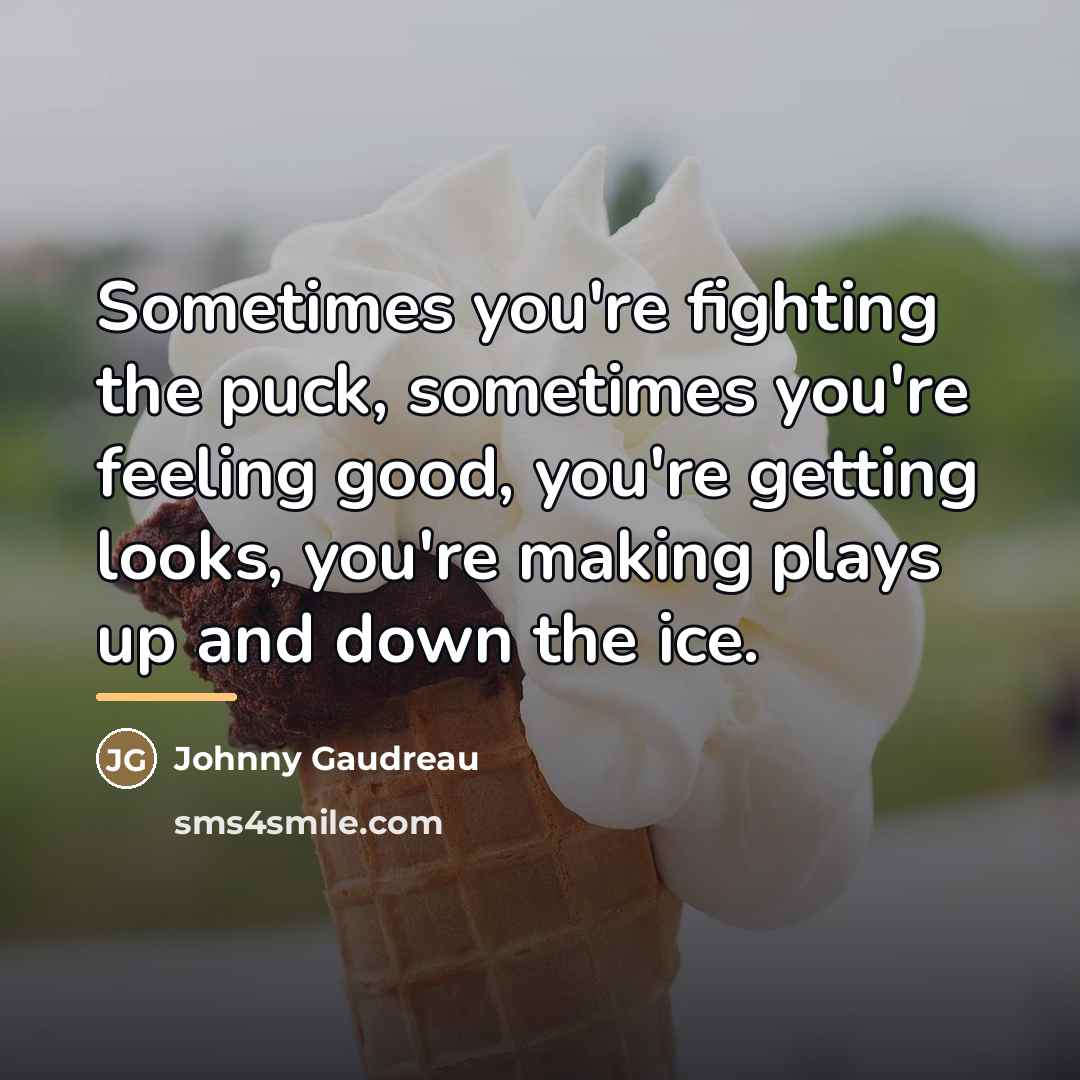 “Sometimes you're fighting the puck, sometimes you're feeling good, you're…” quote by Johnny Gaudreau