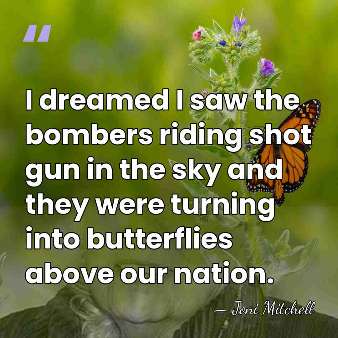 I dreamed I saw the bombers riding shot gun in the sky&hellip; - Joni Mitchell