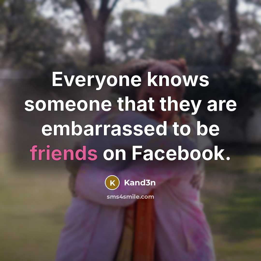 “Everyone knows someone that they are embarrassed to be friends on Facebook.” quote by Kand3n