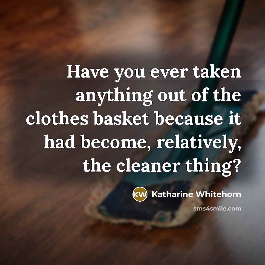 “Have you ever taken anything out of the clothes basket…” quote by Katharine Whitehorn