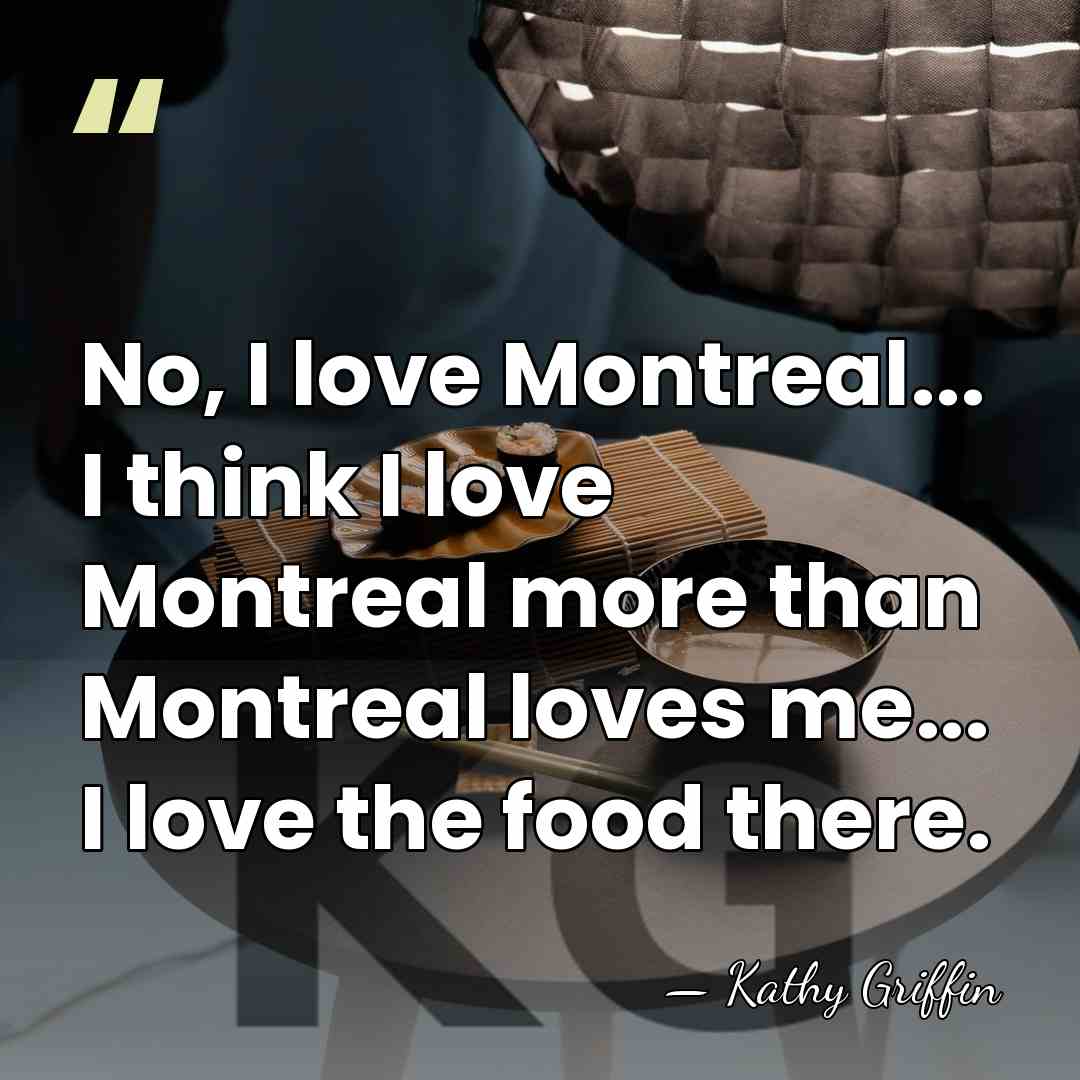 No, I love Montreal... I think I love Montreal more than Montreal&hellip; - Kathy Griffin