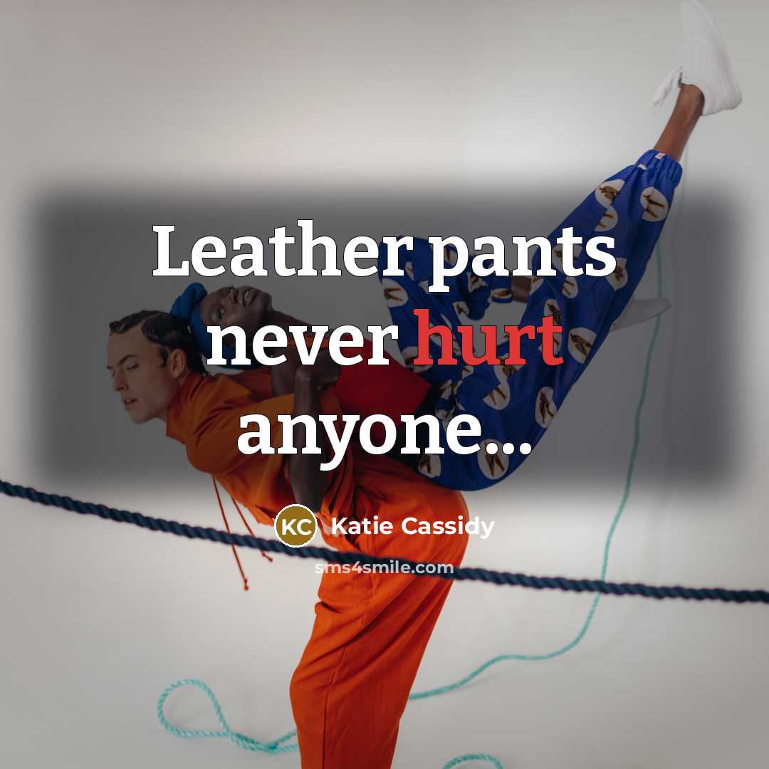 “Leather pants never hurt anyone...” quote by Katie Cassidy