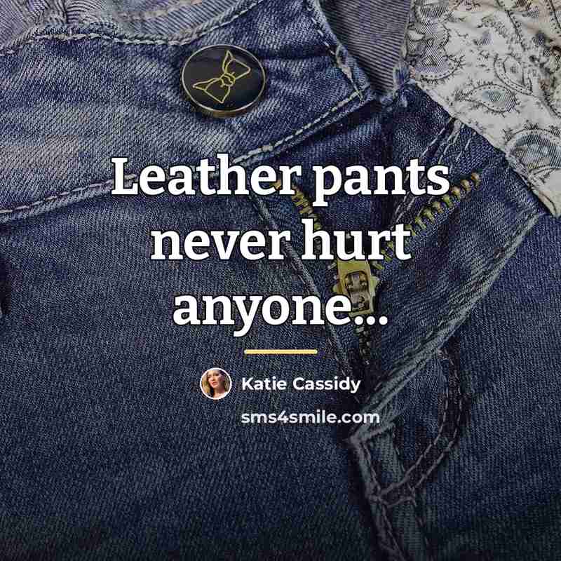 “Leather pants never hurt anyone...…” quote by Katie Cassidy