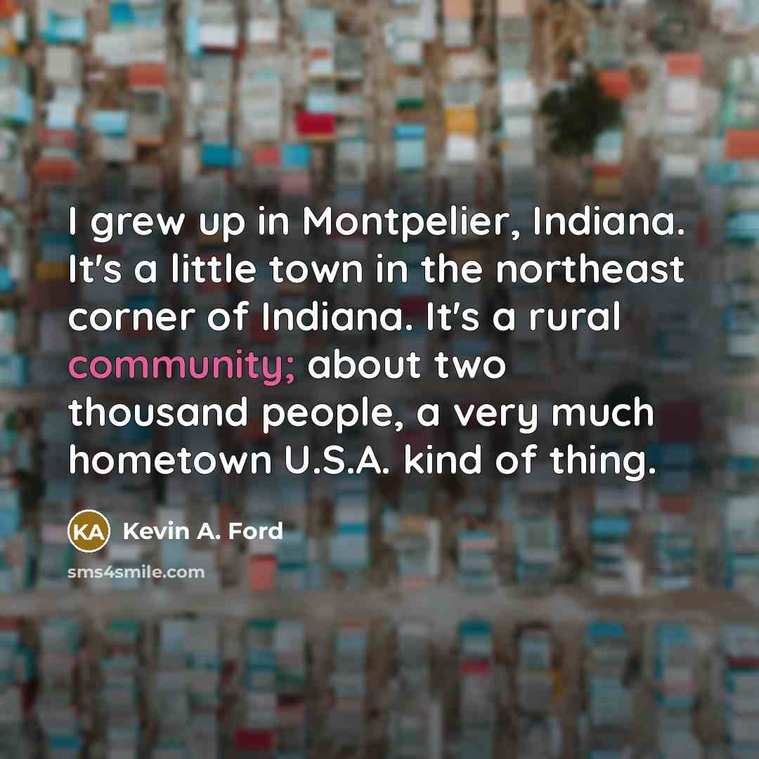 “I grew up in Montpelier, Indiana. It's a little town…” quote by Kevin A. Ford