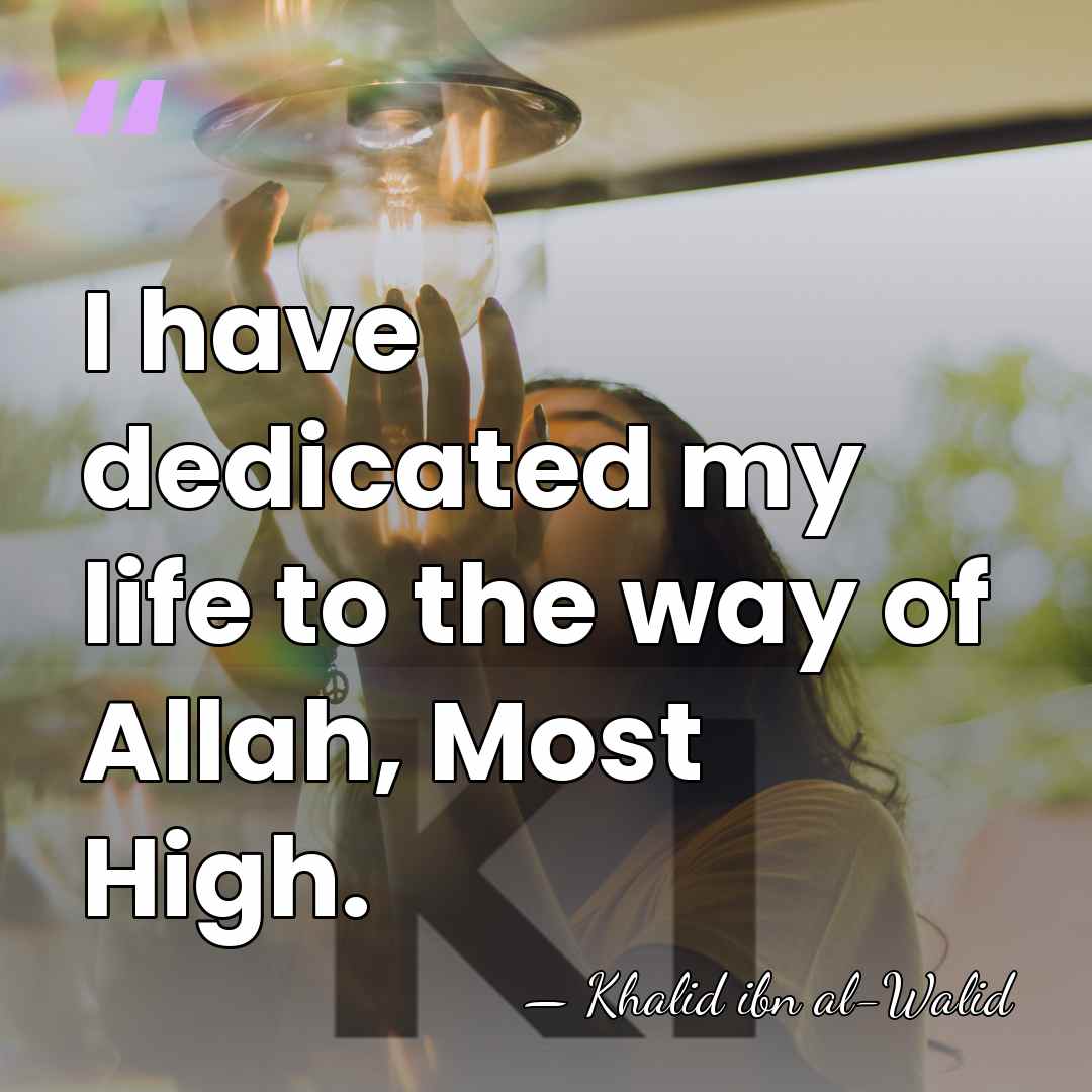 I have dedicated my life to the way of Allah, Most High. - Khalid ibn al-Walid