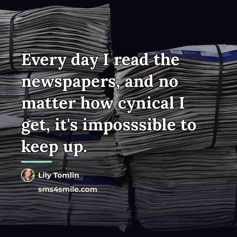 “Every day I read the newspapers, and no matter how…” quote by Lily Tomlin