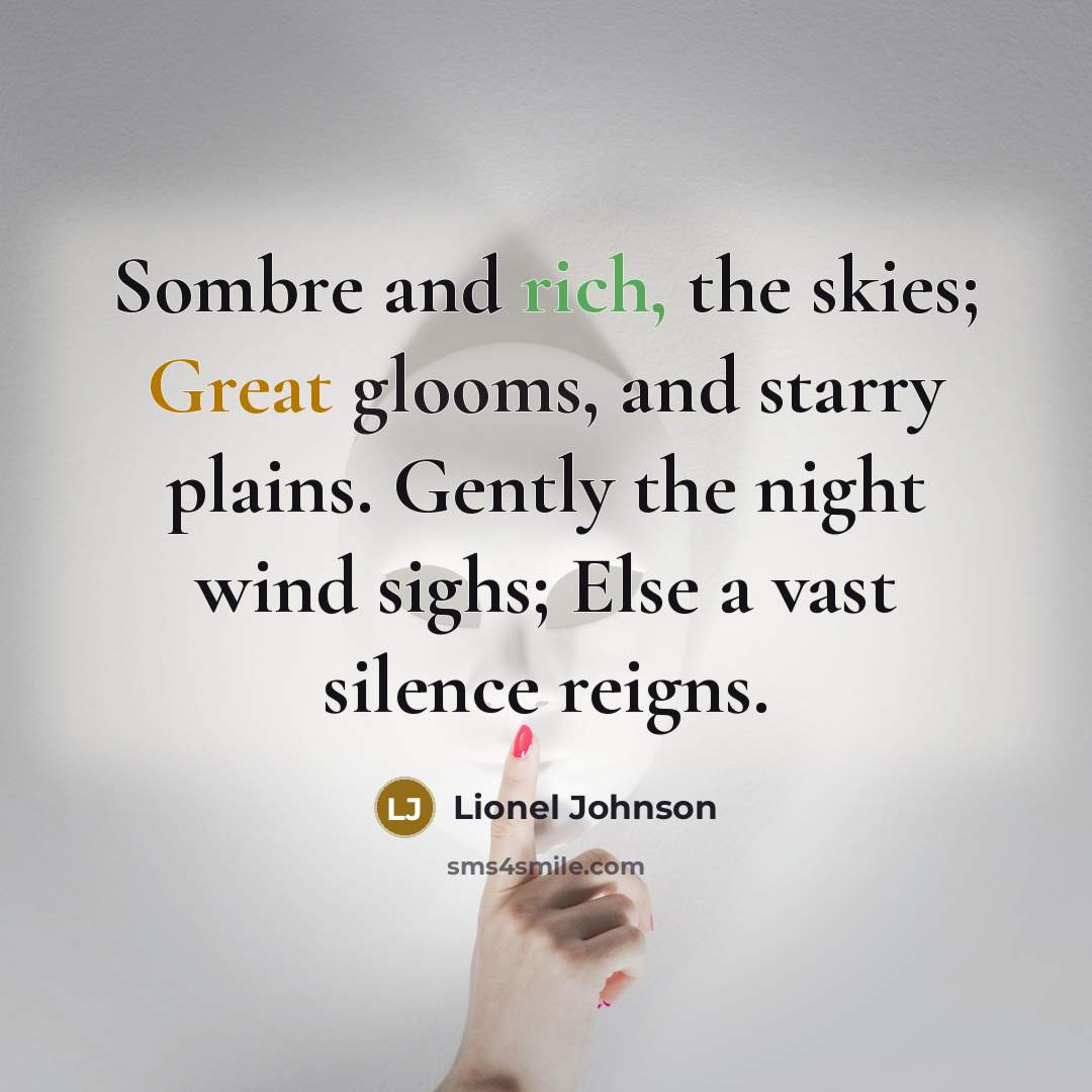 “Sombre and rich, the skies; Great glooms, and starry plains.…” quote by Lionel Johnson