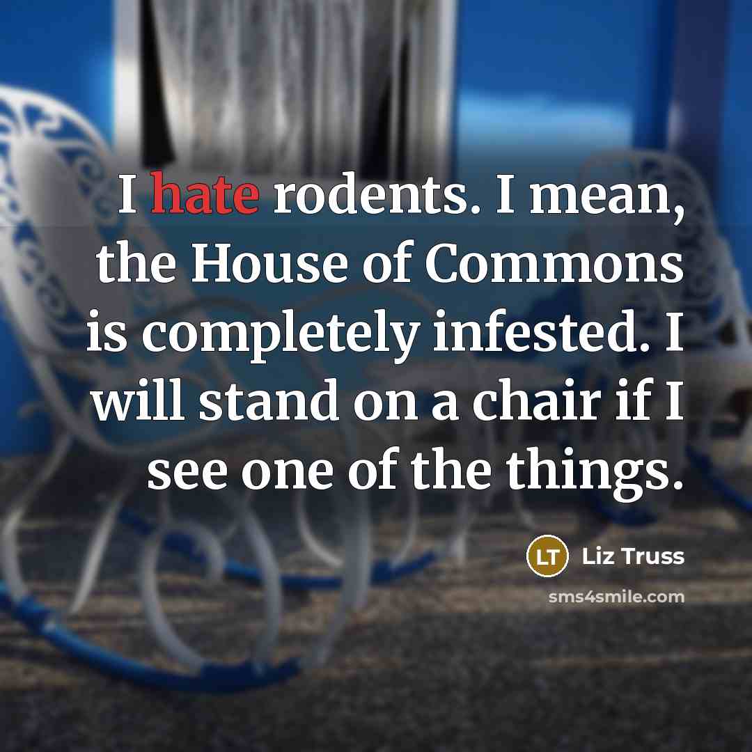 “I hate rodents. I mean, the House of Commons is…” quote by Liz Truss