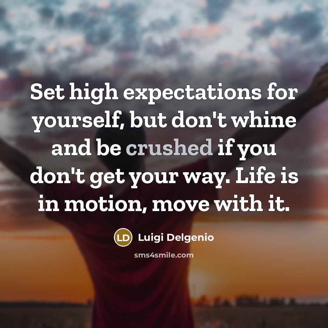 “Set high expectations for yourself, but don't whine and be crushed if you don't get your way. Life is in motion, move with it.” quote by Luigi Delgenio