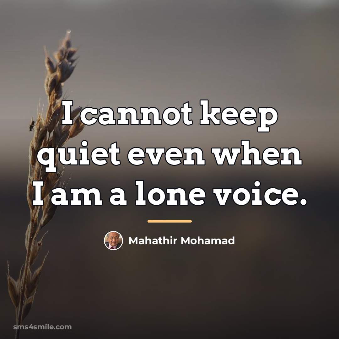 “I cannot keep quiet even when I am a lone…” quote by Mahathir Mohamad