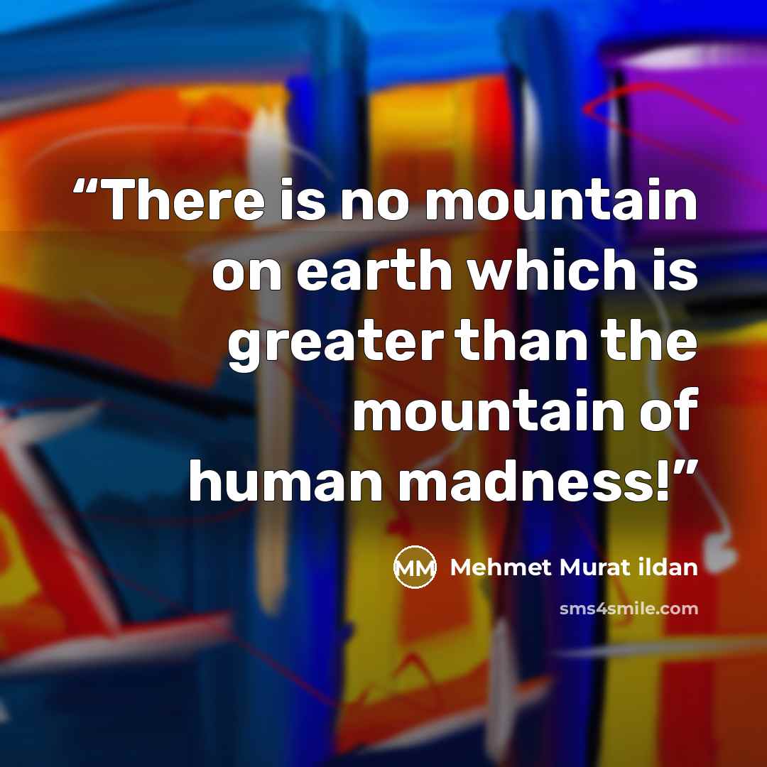 “There is no mountain on earth which is greater than the mountain of human madness!” quote by Mehmet Murat ildan
