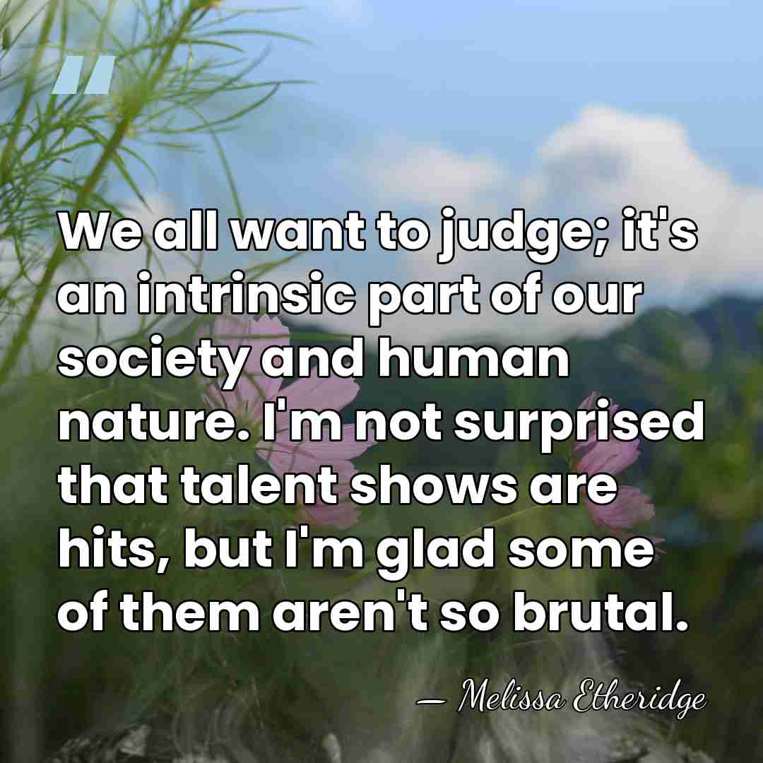 We all want to judge; it's an intrinsic part of our society&hellip; - Melissa Etheridge