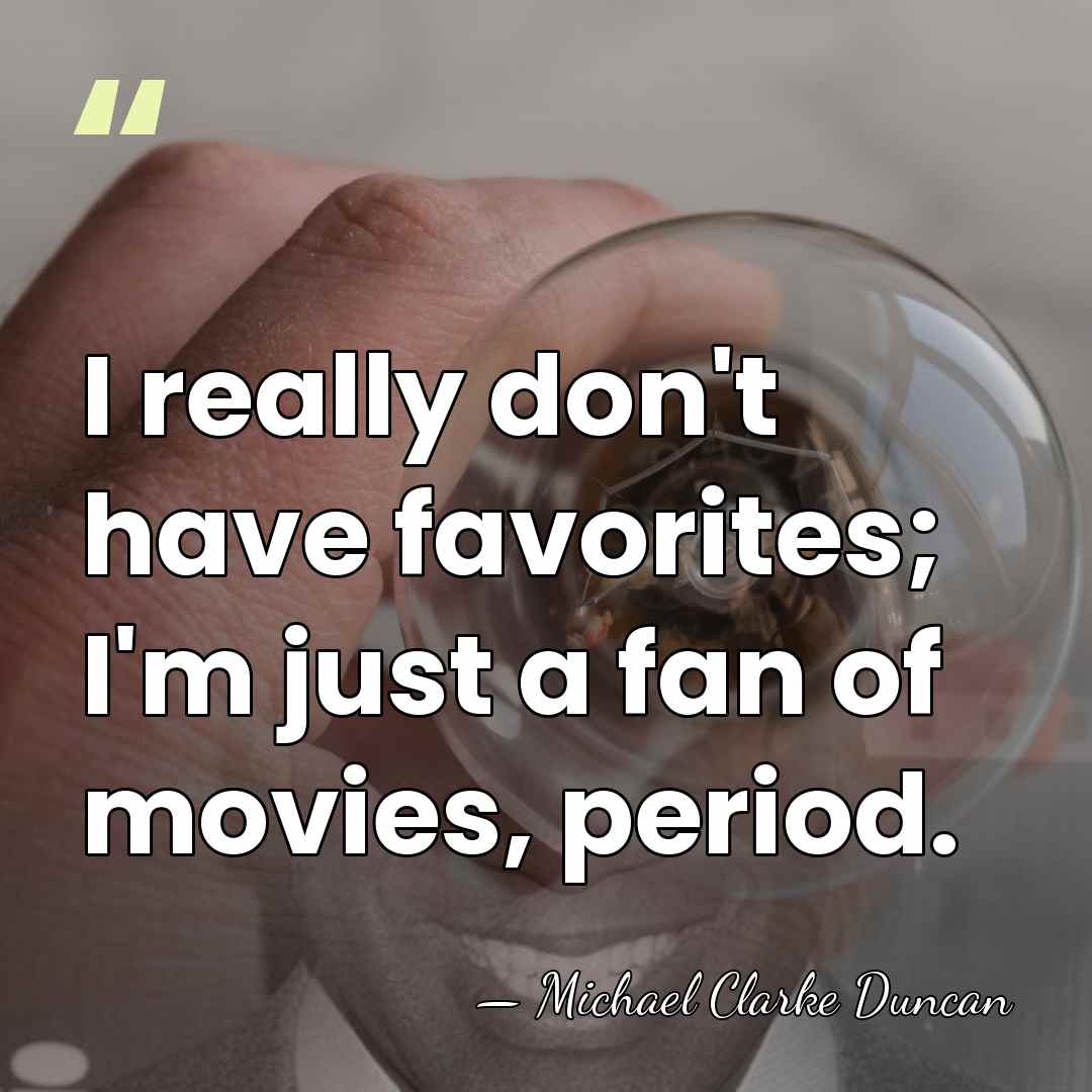 I really don't have favorites; I'm just a fan of movies, period. - Michael Clarke Duncan