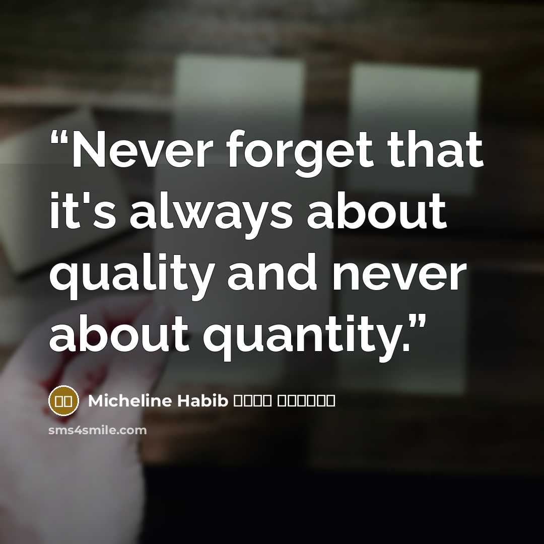 “Never forget that it's always about quality and never about quantity.” quote by ميشلين حبيب Micheline Habib