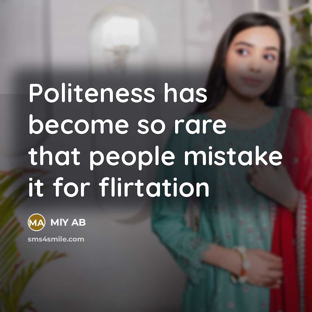 “Politeness has become so rare that people mistake it for flirtation” quote by MlY AB