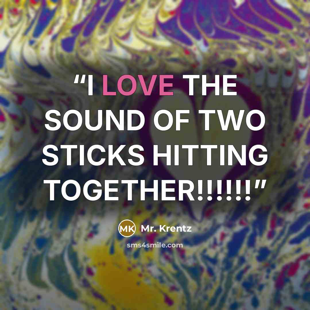 “I LOVE THE SOUND OF TWO STICKS HITTING TOGETHER!!!!!!” quote by Mr. Krentz