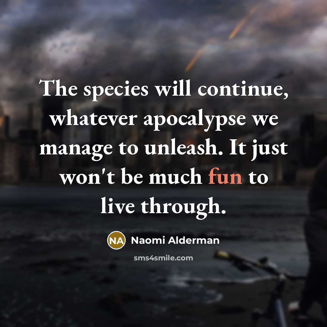 “The species will continue, whatever apocalypse we manage to unleash.…” quote by Naomi Alderman