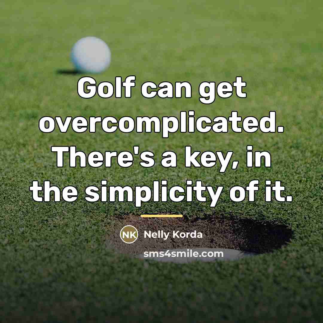 “Golf can get overcomplicated. There's a key, in the simplicity…” quote by Nelly Korda