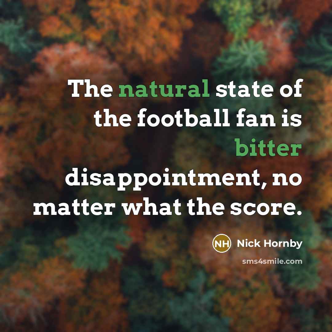 “The natural state of the football fan is bitter disappointment,…” quote by Nick Hornby