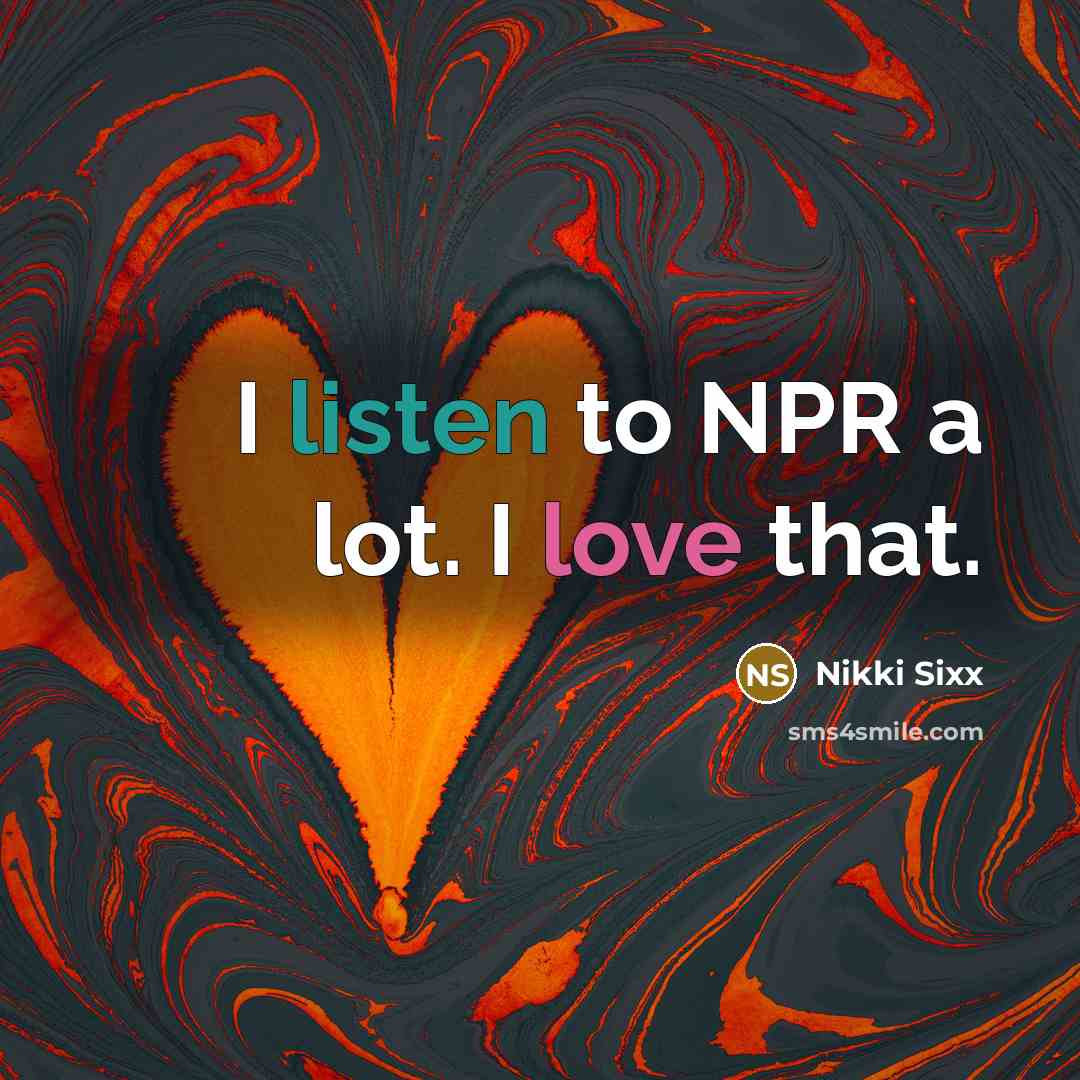 “I listen to NPR a lot. I love that.…” quote by Nikki Sixx