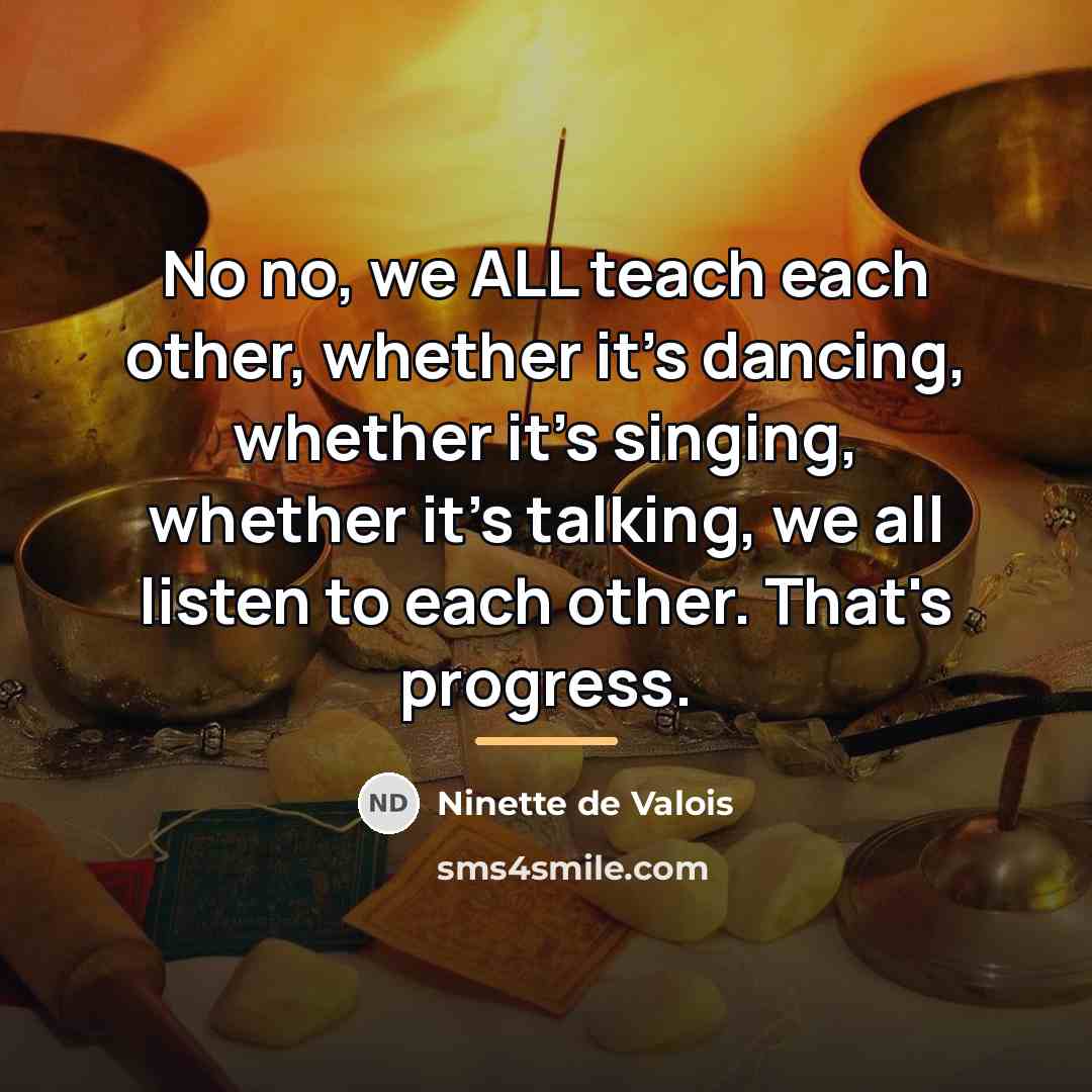 “No no, we ALL teach each other, whether it's dancing,…” quote by Ninette de Valois