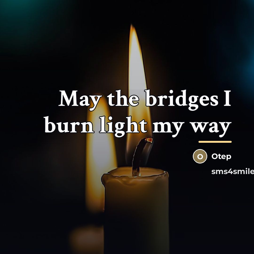 “May the bridges I burn light my way…” quote by Otep