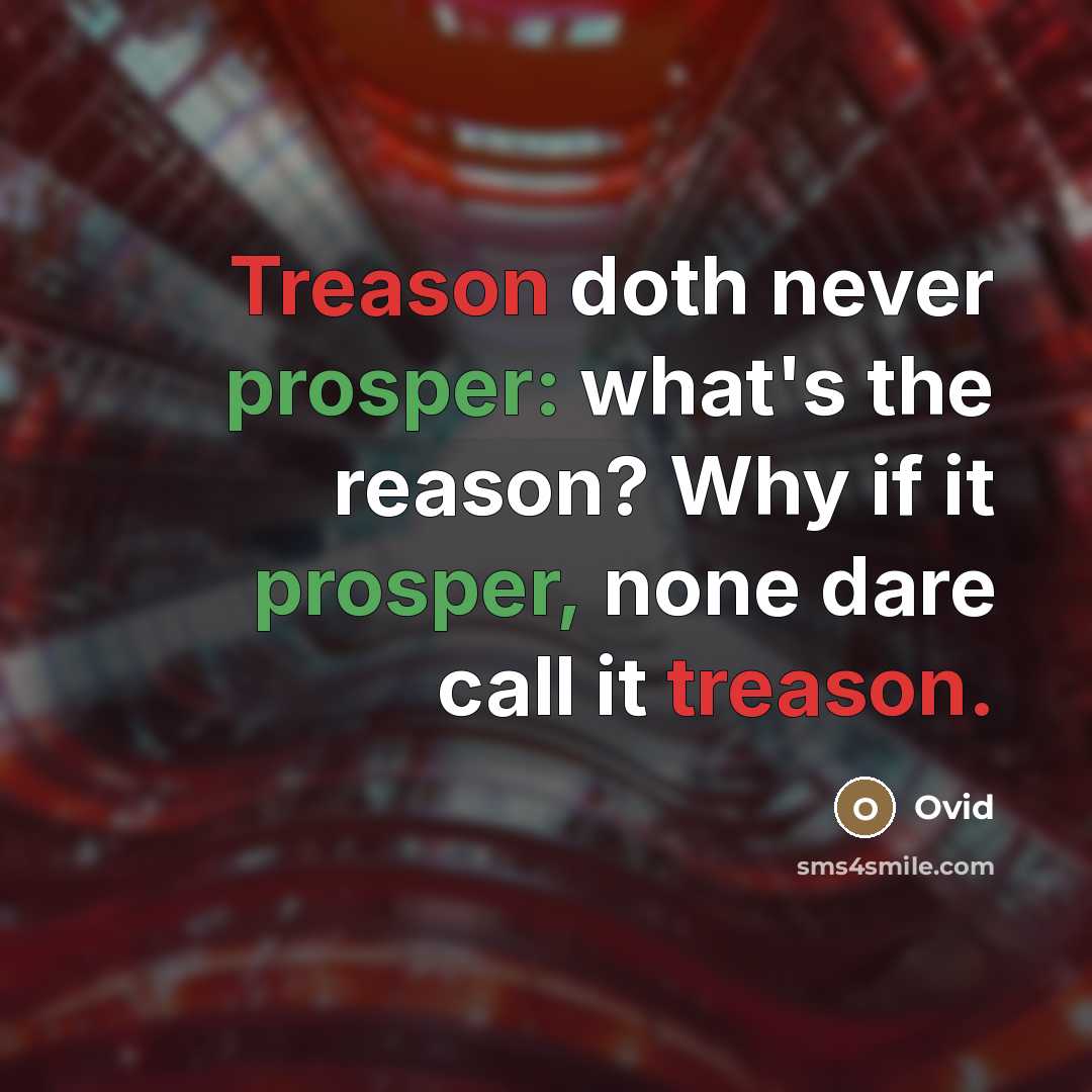 “Treason doth never prosper: what's the reason? Why if it prosper, none dare call it treason.” quote by Ovid