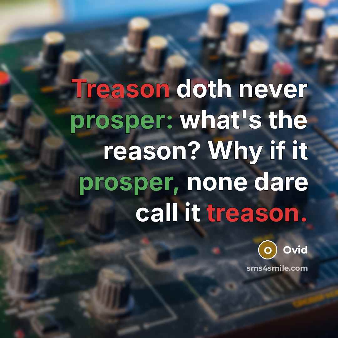 “Treason doth never prosper: what's the reason? Why if it prosper, none dare call it treason.” quote by Ovid
