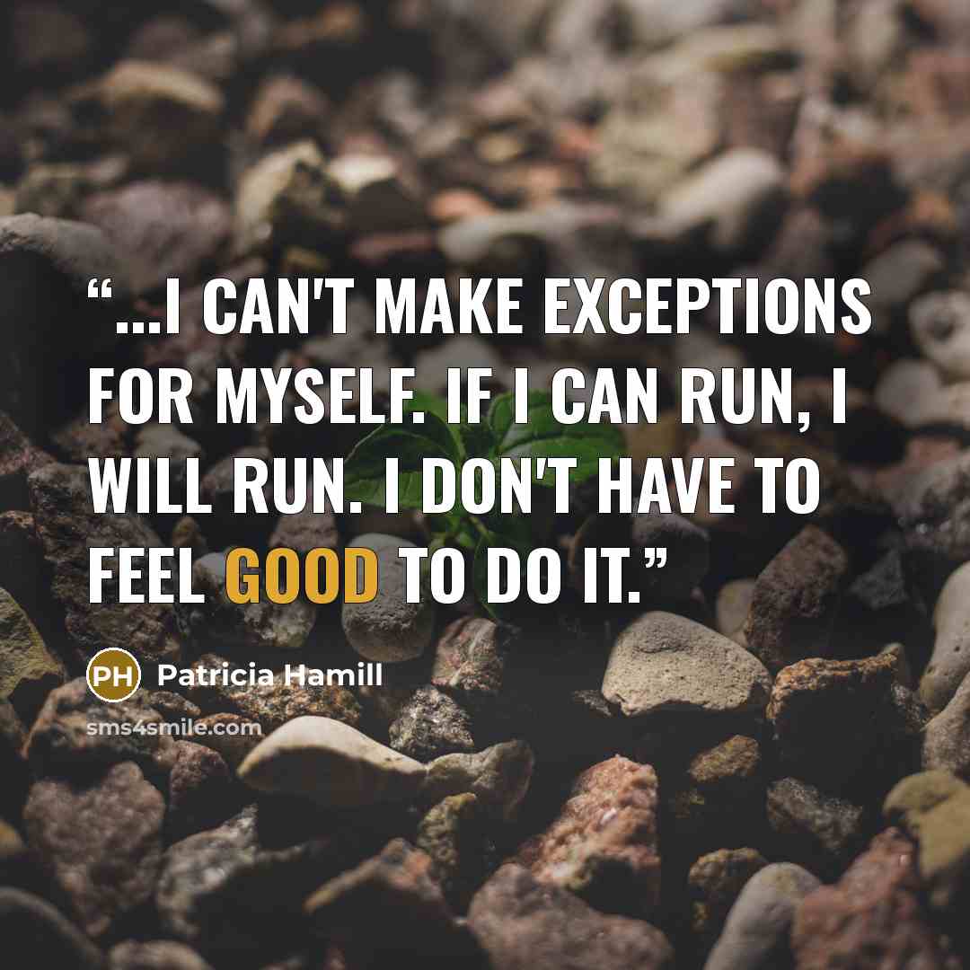 “...I can't make exceptions for myself. If I can run, I will run. I don't have to feel good to do it.” quote by Patricia Hamill