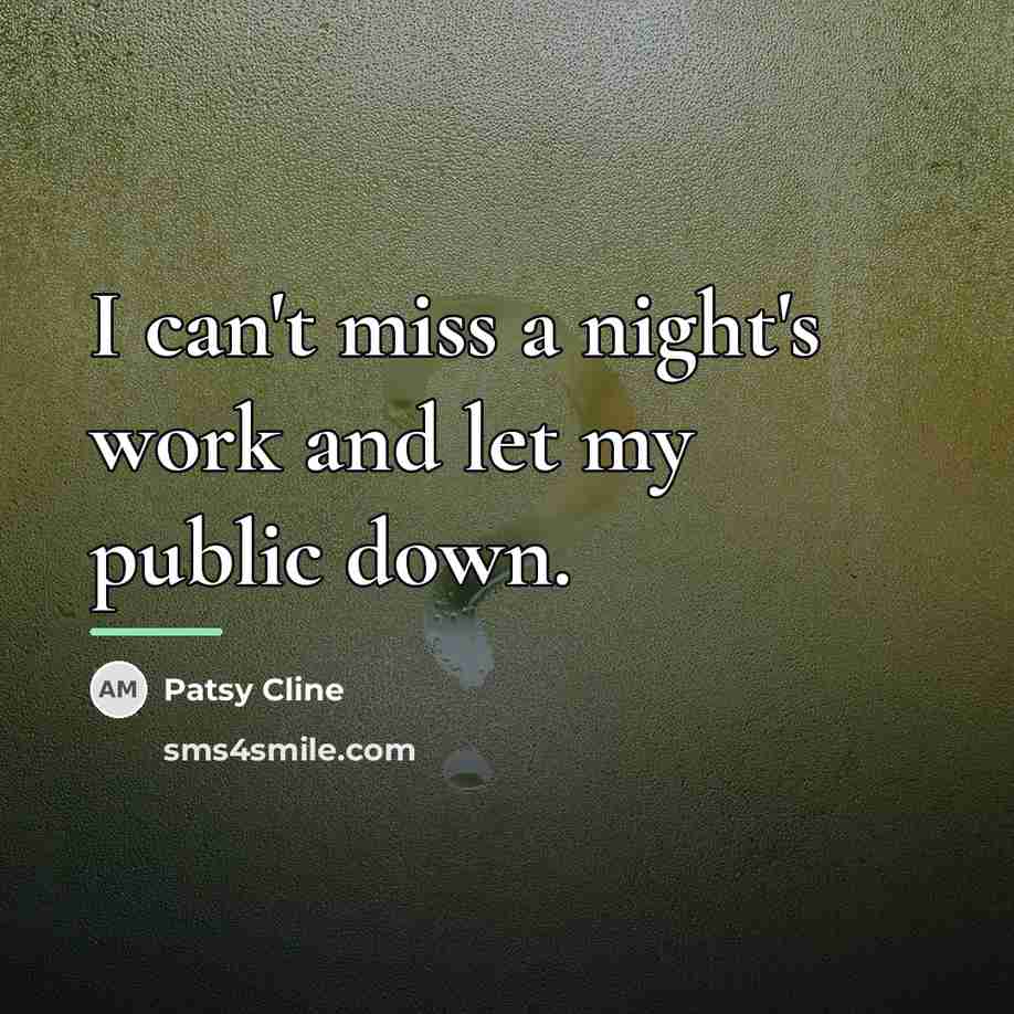 “I can't miss a night's work and let my public…” quote by Patsy Cline