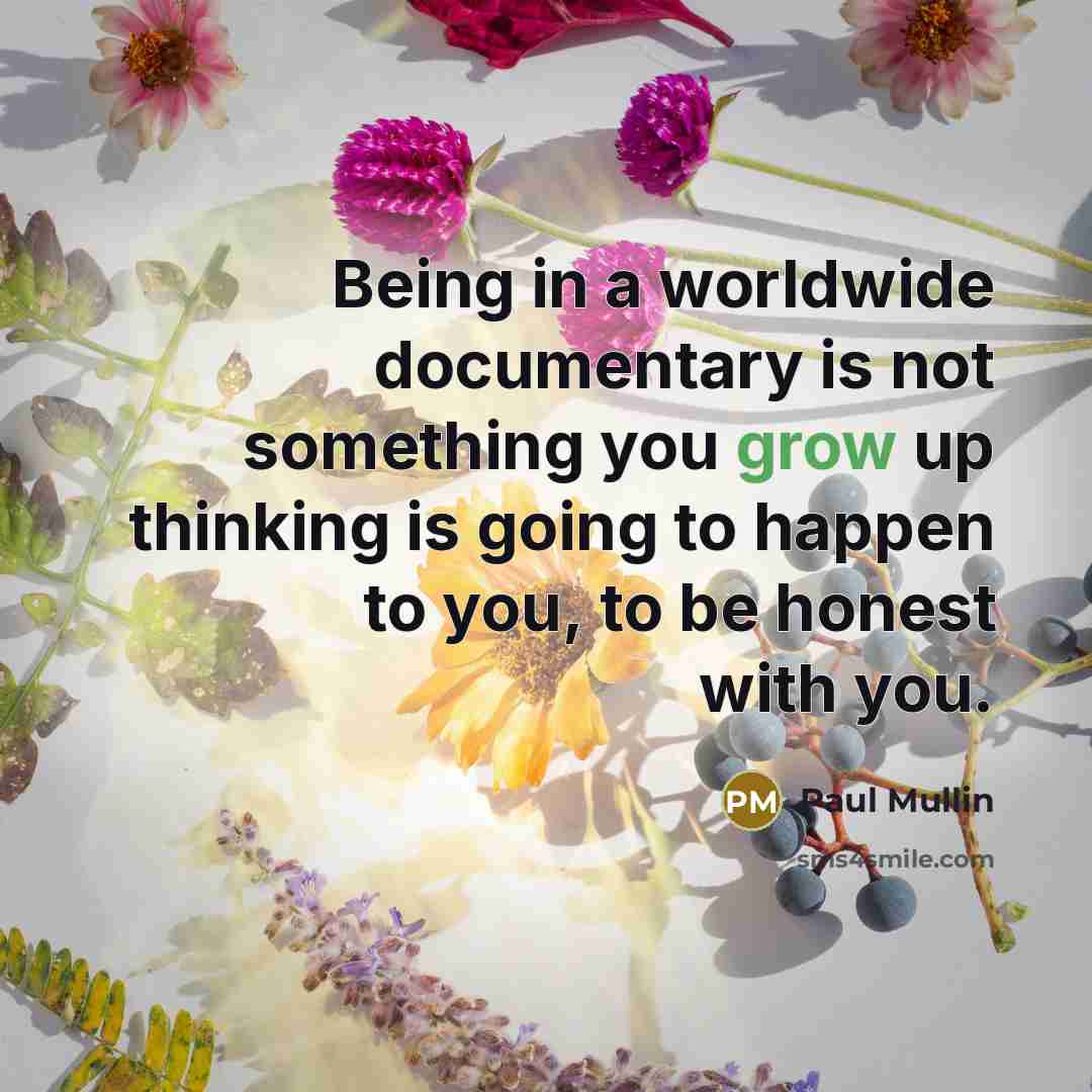 “Being in a worldwide documentary is not something you grow…” quote by Paul Mullin