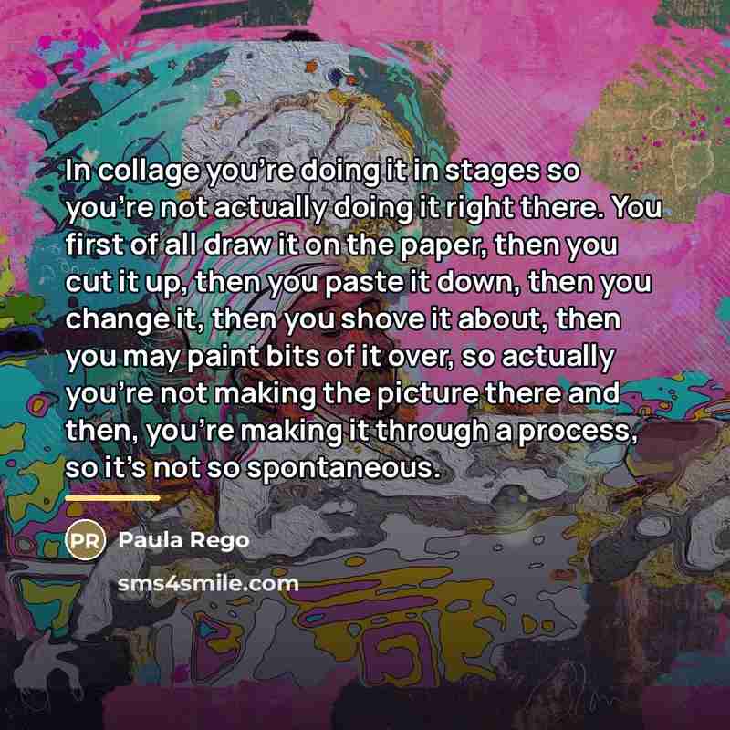 “In collage you're doing it in stages so you're not…” quote by Paula Rego