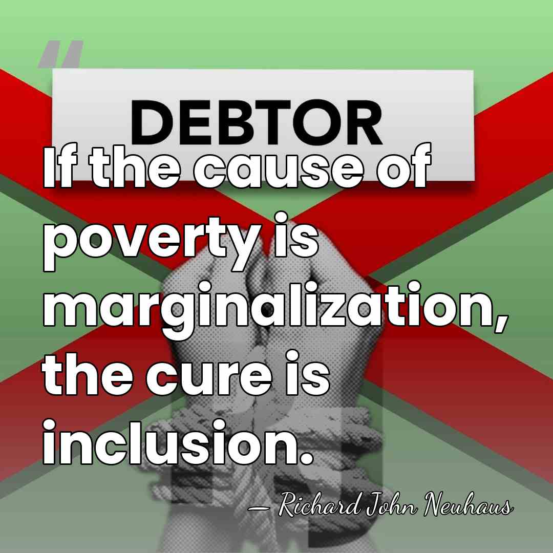 If the cause of poverty is marginalization, the cure is inclusion. - Richard John Neuhaus