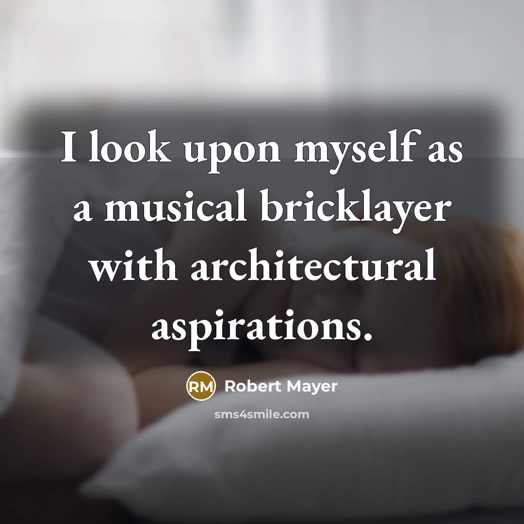 “I look upon myself as a musical bricklayer with architectural…” quote by Robert Mayer