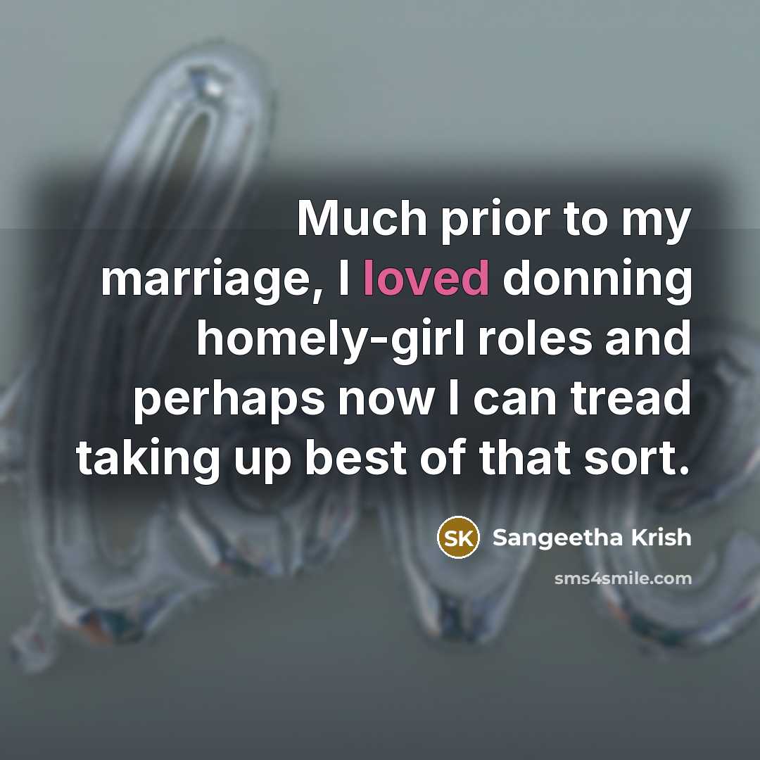 “Much prior to my marriage, I loved donning homely-girl roles…” quote by Sangeetha Krish