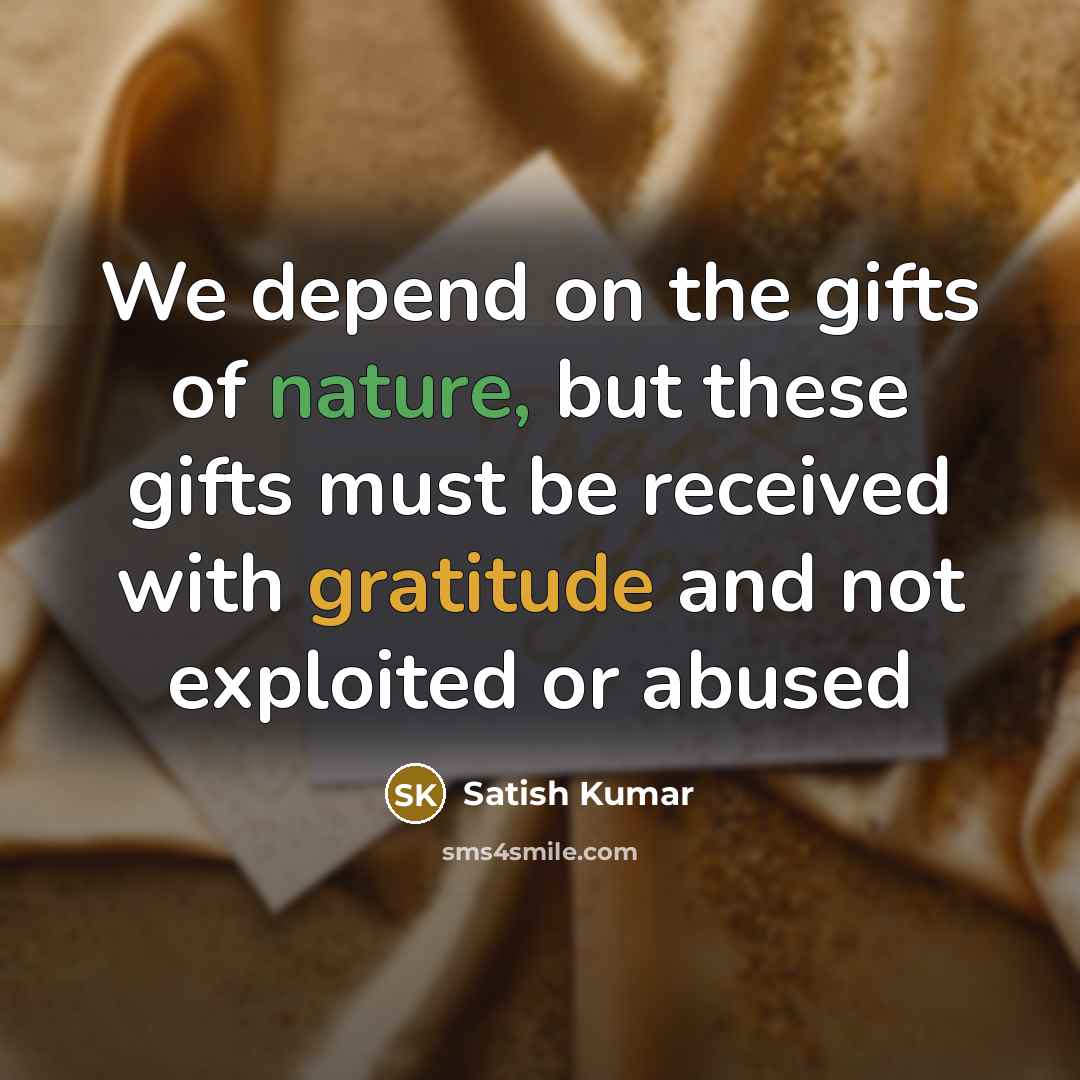 “We depend on the gifts of nature, but these gifts…” quote by Satish Kumar