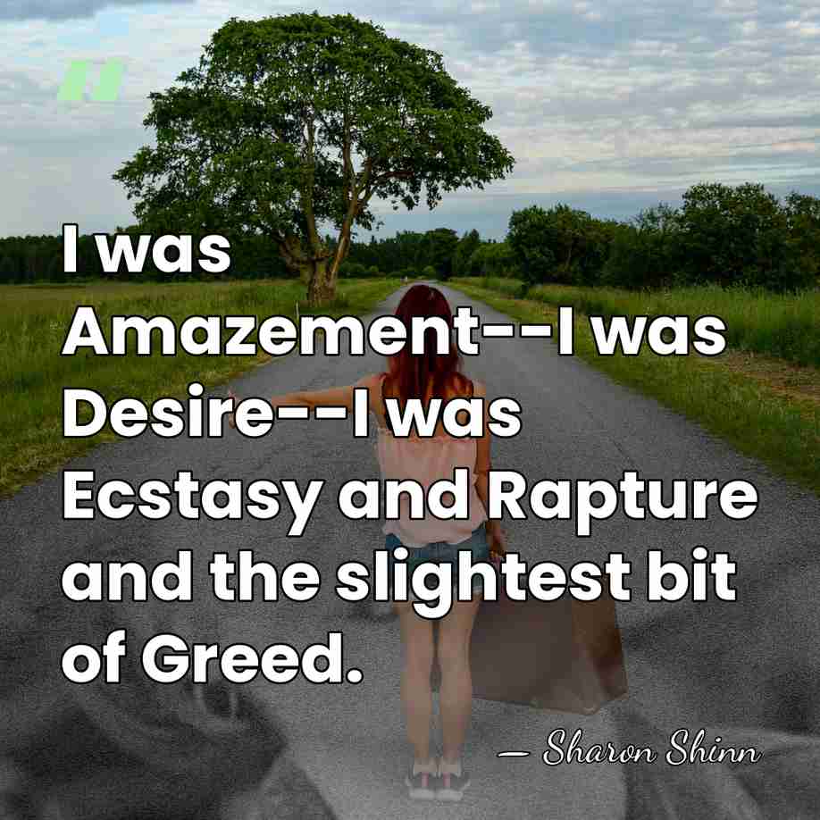 I was Amazement--I was Desire--I was Ecstasy and Rapture and the slightest&hellip; - Sharon Shinn