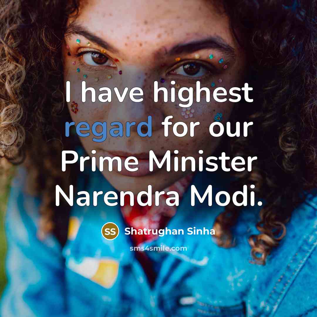 “I have highest regard for our Prime Minister Narendra Modi.…” quote by Shatrughan Sinha