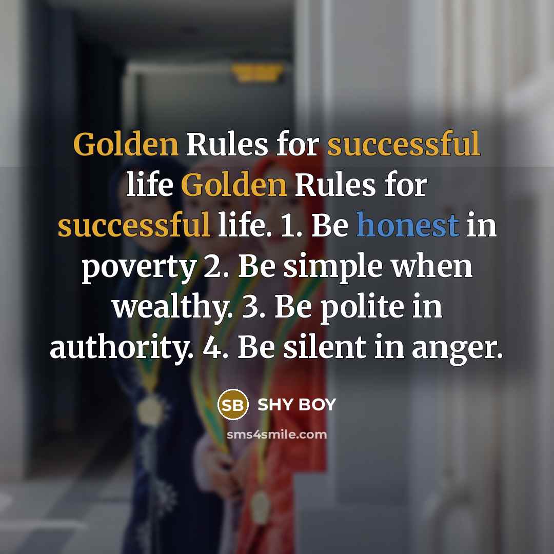 “Golden Rules for successful life Golden Rules for successful life. 1. Be honest in poverty 2. Be simple when wealthy. 3. Be polite in authority. 4. Be silent in anger.” quote by SHy BOy