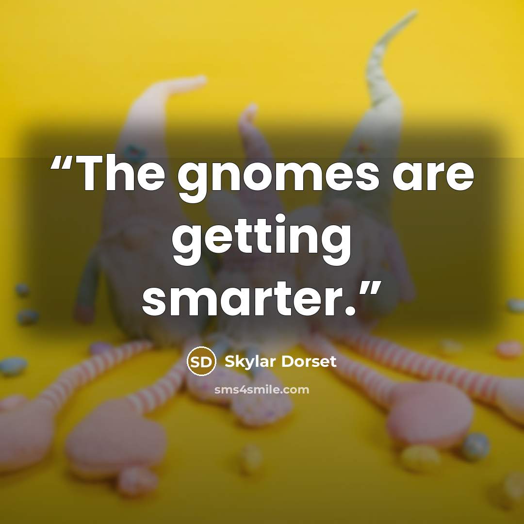 “The gnomes are getting smarter.” quote by Skylar Dorset