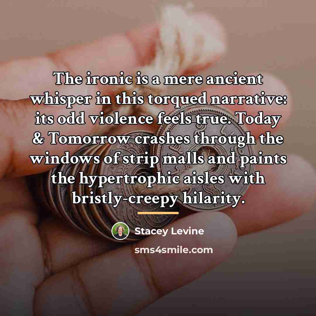 “The ironic is a mere ancient whisper in this torqued…” quote by Stacey Levine