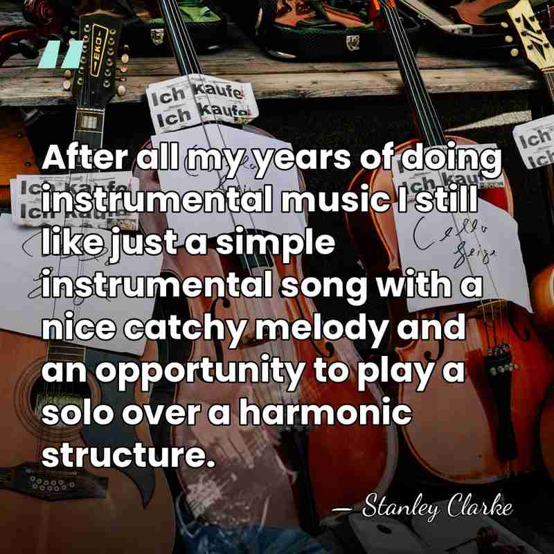 After all my years of doing instrumental music I still like just&hellip; - Stanley Clarke